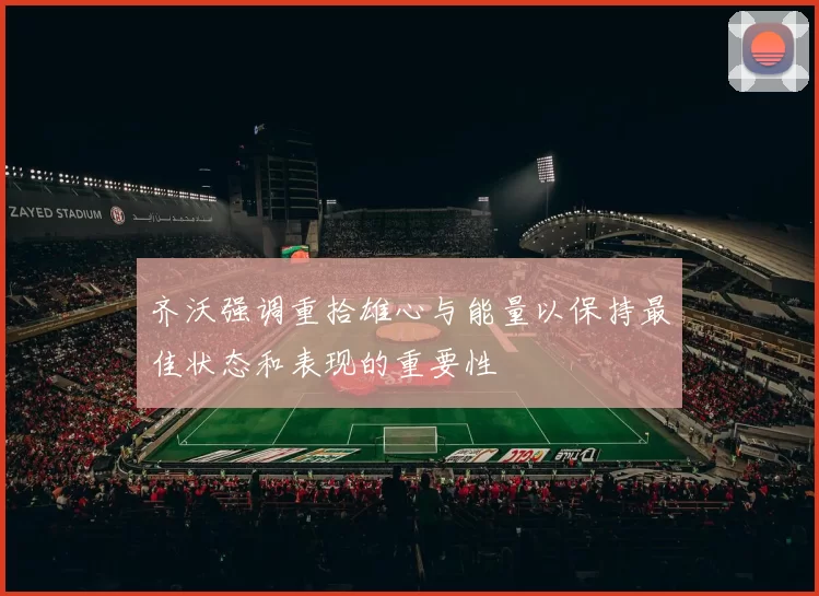 齐沃强调重拾雄心与能量以保持最佳状态和表现的重要性