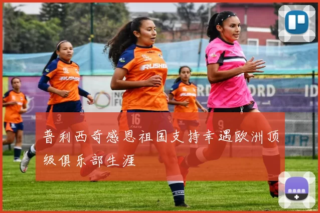 普利西奇感恩祖国支持幸遇欧洲顶级俱乐部生涯
