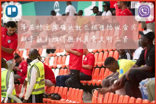泽尼特主席确认杜兰租借协议含买断条款利雅得胜利负责支付工资