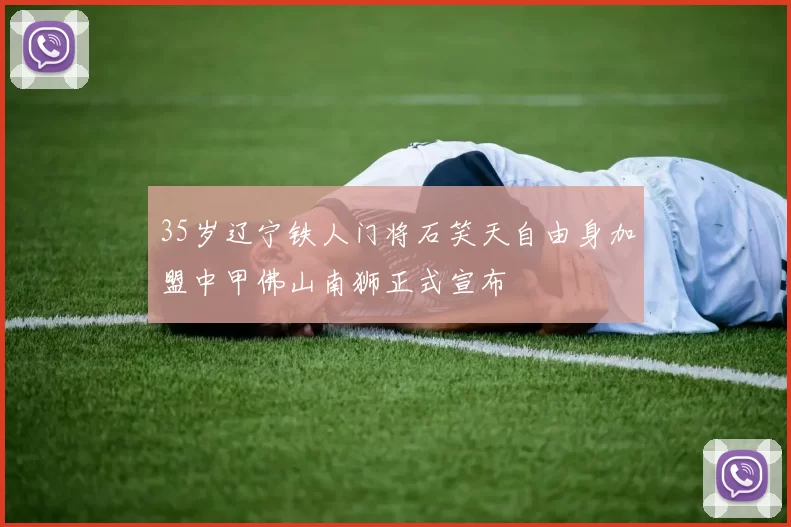35岁辽宁铁人门将石笑天自由身加盟中甲佛山南狮正式宣布