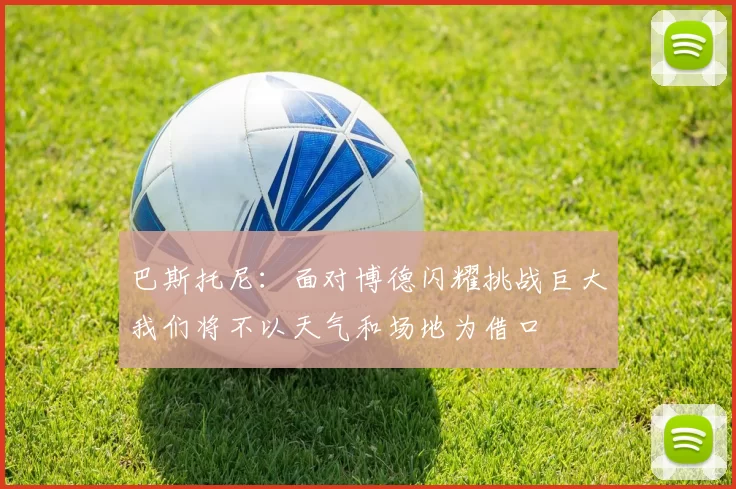 巴斯托尼：面对博德闪耀挑战巨大我们将不以天气和场地为借口